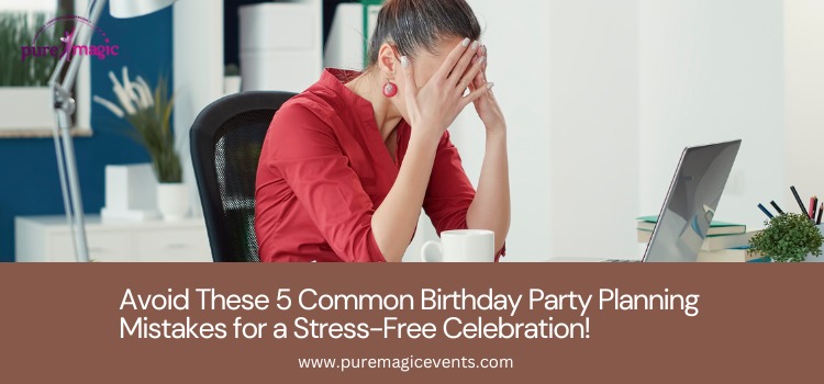 Avoid These 5 Common Birthday Party Planning Mistakes for a Stress-Free Celebration!